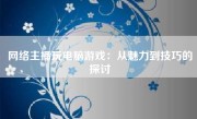 网络主播玩电脑游戏：从魅力到技巧的探讨