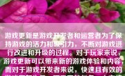 游戏更新是游戏开发者和运营者为了保持游戏的活力和吸引力，不断对游戏进行改进和升级的过程。对于玩家来说，游戏更新可以带来新的游戏体验和内容，而对于游戏开发者来说，快速且有效的游戏更新也是一项重要的任务。本文将探讨如何让游戏更新更快，以提升玩家的游戏体验。