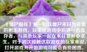 《僵尸前线》是一款以僵尸末日为背景的射击游戏，玩家在游戏中扮演一名幸存者，与其他玩家一起在末日世界中求生。对于初次接触这款游戏的玩家来说，打开游戏并开始游戏可能会有些困惑。下面将详细介绍如何打开《僵尸前线》游戏，并附上一篇不少于500-1000字的文章。