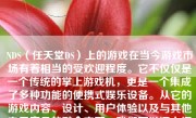 NDS（任天堂DS）上的游戏在当今游戏市场有着相当的受欢迎程度。它不仅仅是一个传统的掌上游戏机，更是一个集成了多种功能的便携式娱乐设备。从它的游戏内容、设计、用户体验以及与其他电子产品的融合方面，我们可以深入探讨其特点及吸引力。