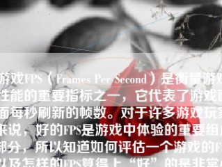 游戏FPS（Frames Per Second）是衡量游戏性能的重要指标之一，它代表了游戏画面每秒刷新的帧数。对于许多游戏玩家来说，好的FPS是游戏中体验的重要组成部分，所以知道如何评估一个游戏的FPS以及怎样的FPS算得上“好”的是非常必要的。接下来将为大家详细解释这个话题。