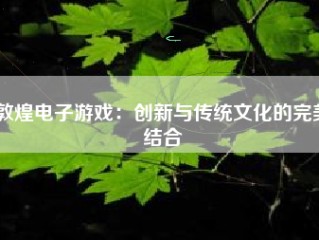 敦煌电子游戏：创新与传统文化的完美结合