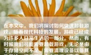 在本文中，我们将探讨如何快速卸载游戏。随着现代科技的发展，游戏已经成为许多人日常生活的一部分。然而，有时候我们可能需要卸载游戏，无论是由于存储空间不足、需要清理设备以备其他用途，还是因为个人习惯或家庭、工作等原因。下面，我们将通过几个步骤详细说明如何快速有效地卸载游戏。