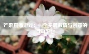 芒果直播游戏：一个充满激情与创意的互动平台