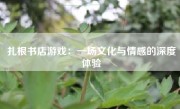 扎根书店游戏：一场文化与情感的深度体验