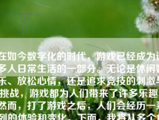 在如今数字化的时代，游戏已经成为许多人日常生活的一部分。无论是休闲娱乐、放松心情，还是追求竞技的刺激与挑战，游戏都为人们带来了许多乐趣。然而，打了游戏之后，人们会经历一系列的体验和变化。下面，我将从多个角度探讨打了游戏会带来怎样的影响和变化。