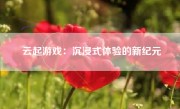 云起游戏：沉浸式体验的新纪元