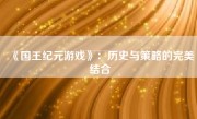 《国王纪元游戏》：历史与策略的完美结合