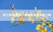 格兰蒂亚3游戏：探索未知的冒险之旅