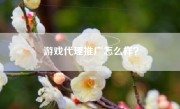 游戏代理推广怎么样？