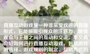 直播互动游戏是一种非常受欢迎的直播形式，它能够吸引观众的注意力，增强观众与主播之间的互动和交流。本文将介绍如何进行直播互动游戏，包括游戏的选择、游戏规则的制定、互动方式的设置以及注意事项等方面。