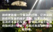 游戏更新是一个复杂的过程，它涉及到游戏开发者的维护工作、玩家的体验以及游戏本身的发展。本文将详细介绍游戏如何进行更新，并探讨其背后的原因和影响。