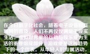 在今日数字化社会，随着电子设备和互联网的普及，人们不再仅仅满足于现实生活，虚拟世界里的互动与娱乐成为生活的重要组成部分。游戏便是这种趋势下的一个代表。从年轻人的专属活动，到老年人所津津乐道的乐趣源泉，游戏已经逐渐融入了各个年龄层的生活。那么，皇太后打游戏又是怎样的体验呢？