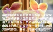 最近的游戏世界可谓百花齐放，无论是独立游戏还是大型商业游戏，都有许多引人注目的作品。本文将围绕近期游戏市场上的热门游戏进行一番探讨，包括其游戏体验、特点、亮点和可玩性等方面。