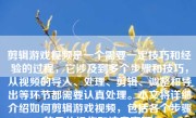剪辑游戏视频是一个需要一定技巧和经验的过程，它涉及到多个步骤和技巧，从视频的导入、处理、剪辑、调整和导出等环节都需要认真处理。本文将详细介绍如何剪辑游戏视频，包括各个步骤的具体操作和注意事项。