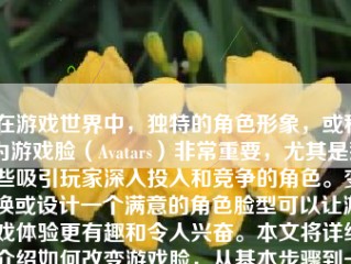 在游戏世界中，独特的角色形象，或称为游戏脸（Avatars）非常重要，尤其是那些吸引玩家深入投入和竞争的角色。变换或设计一个满意的角色脸型可以让游戏体验更有趣和令人兴奋。本文将详细介绍如何改变游戏脸，从基本步骤到一些高级技巧。