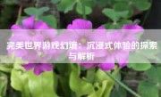 完美世界游戏幻境：沉浸式体验的探索与解析