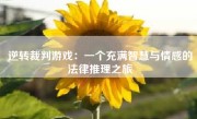 逆转裁判游戏：一个充满智慧与情感的法律推理之旅