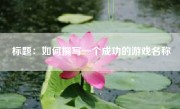 标题：如何撰写一个成功的游戏名称