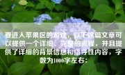 要进入苹果区的游戏，以下这篇文章可以提供一个详细、完整的流程，并且提供了详细的背景信息和指导性内容，字数为1000字左右：