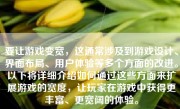 要让游戏变宽，这通常涉及到游戏设计、界面布局、用户体验等多个方面的改进。以下将详细介绍如何通过这些方面来扩展游戏的宽度，让玩家在游戏中获得更丰富、更宽阔的体验。