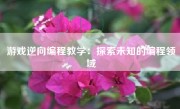 游戏逆向编程教学：探索未知的编程领域