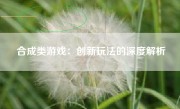 合成类游戏：创新玩法的深度解析