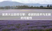 吴涛火山游戏引擎：卓越的技术与无限的可能性