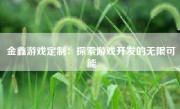 金鑫游戏定制：探索游戏开发的无限可能