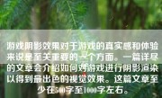 游戏阴影效果对于游戏的真实感和体验来说是至关重要的一个方面。一篇详尽的文章会介绍如何对游戏进行阴影渲染以得到最出色的视觉效果。这篇文章至少在500字至1000字左右。