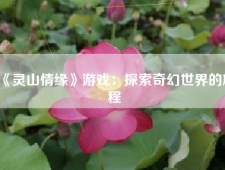 《灵山情缘》游戏：探索奇幻世界的旅程