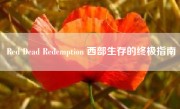 Red Dead Redemption 西部生存的终极指南