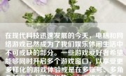 在现代科技迅速发展的今天，电脑和网络游戏已然成为了我们娱乐休闲生活中不可或缺的部分。一些游戏爱好者希望能够同时开启多个游戏窗口，以享受更多样化的游戏体验或是在多账号、多角色等游戏中获取优势。本文将为大家介绍如何实现双开游戏。