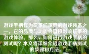 游戏手柄作为玩家们重要的游戏装备之一，它的品质与功能会直接影响玩家的游戏体验。那么，如何进行游戏手柄的测试呢？本文将详细介绍游戏手柄测试的步骤和方法。