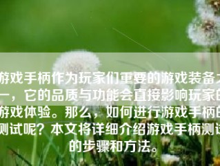 游戏手柄作为玩家们重要的游戏装备之一，它的品质与功能会直接影响玩家的游戏体验。那么，如何进行游戏手柄的测试呢？本文将详细介绍游戏手柄测试的步骤和方法。