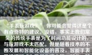 “手表玩游戏？” 你可能会觉得这是个有点奇特的建议。没错，事实上我们常见的传统手表是为了时间功能设计的，与玩游戏不太匹配。但是随着技术的不断发展和智能化设备的普及，智能手表已经逐渐成为我们生活中的一部分，其功能也日益丰富。虽然智能手表的屏幕大小和操作空间有限，但它们仍然可以运行一些简单的游戏。那么，如何在智能手表上打游戏呢？下面就让我们来探讨一下这个问题。