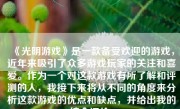 《光明游戏》是一款备受欢迎的游戏，近年来吸引了众多游戏玩家的关注和喜爱。作为一个对这款游戏有所了解和评测的人，我接下来将从不同的角度来分析这款游戏的优点和缺点，并给出我的综合评价。