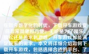 在如今数字化的时代，下载开车游戏变得非常简单和方便。无论是为了娱乐、放松还是追求刺激感，开车游戏都能满足玩家的需求。本文将详细介绍如何下载开车游戏，包括选择合适的平台、了解游戏类型和特点、寻找可靠的下载渠道以及安全下载的注意事项。