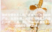 游戏充值会怎么样？这是一个涉及游戏产业、玩家心理、消费行为等多个方面的问题。下面，我们将从不同角度来探讨游戏充值的影响。