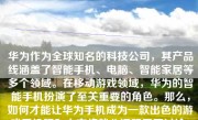 华为作为全球知名的科技公司，其产品线涵盖了智能手机、电脑、智能家居等多个领域。在移动游戏领域，华为的智能手机扮演了至关重要的角色。那么，如何才能让华为手机成为一款出色的游戏手机呢？本文将就此话题展开讨论。