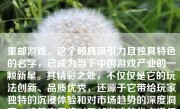 重邮游戏，这个颇具吸引力且独具特色的名字，已成为当下中国游戏产业的一颗新星。其精彩之处，不仅仅是它的玩法创新、品质优秀，还源于它带给玩家独特的沉浸体验和对市场趋势的深度洞察。这篇文章将对重邮游戏的优点进行深度剖析，带你领略其魅力所在。