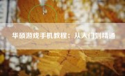 华硕游戏手机教程：从入门到精通