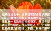 在现代社会中，许多租客都会寻求通过自己的爱好或特长来赚取额外收入。如果你是一名热爱游戏的租客，并且希望通过游戏赚钱，那么你进入了一个有趣且具有潜力的领域。下面，我将详细解释如何通过游戏来赚钱，以及需要注意的事项。