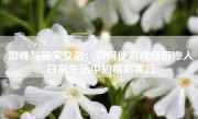 游戏与现实交融：如何使游戏经历渗入日常生活中的精彩实践