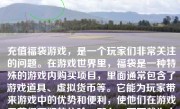 充值福袋游戏，是一个玩家们非常关注的问题。在游戏世界里，福袋是一种特殊的游戏内购买项目，里面通常包含了游戏道具、虚拟货币等。它能为玩家带来游戏中的优势和便利，使他们在游戏里获得更好的体验。那么，下面就为大家详细介绍一下如何充值福袋游戏。