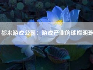 都来游戏公司：游戏产业的璀璨明珠