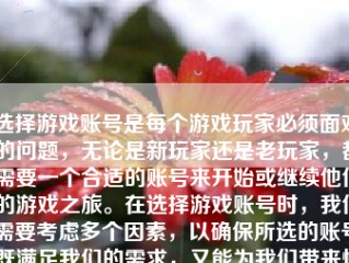 选择游戏账号是每个游戏玩家必须面对的问题，无论是新玩家还是老玩家，都需要一个合适的账号来开始或继续他们的游戏之旅。在选择游戏账号时，我们需要考虑多个因素，以确保所选的账号既满足我们的需求，又能为我们带来愉快的体验。下面将详细介绍如何选择游戏账号。