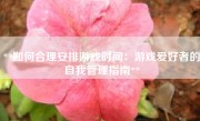 **如何合理安排游戏时间：游戏爱好者的自我管理指南**