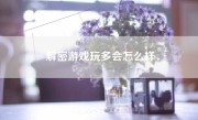 解密游戏玩多会怎么样