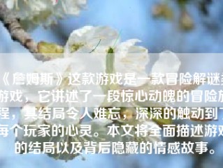 《詹姆斯》这款游戏是一款冒险解谜类游戏，它讲述了一段惊心动魄的冒险旅程，其结局令人难忘，深深的触动到了每个玩家的心灵。本文将全面描述游戏的结局以及背后隐藏的情感故事。